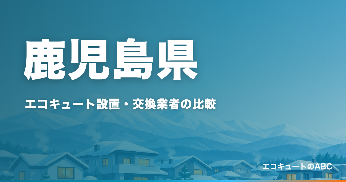 鹿児島県のエコキュート設置・交換業者比較